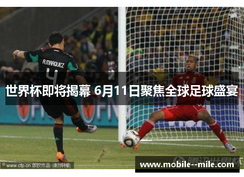 世界杯即将揭幕 6月11日聚焦全球足球盛宴