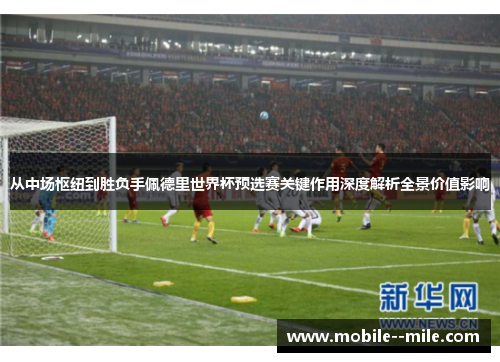 从中场枢纽到胜负手佩德里世界杯预选赛关键作用深度解析全景价值影响