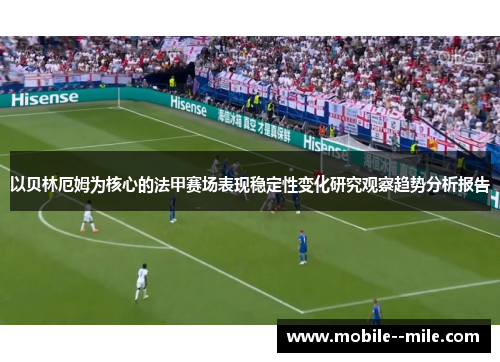 以贝林厄姆为核心的法甲赛场表现稳定性变化研究观察趋势分析报告