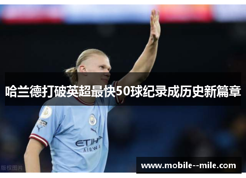 哈兰德打破英超最快50球纪录成历史新篇章