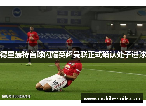 德里赫特首球闪耀英超曼联正式确认处子进球
