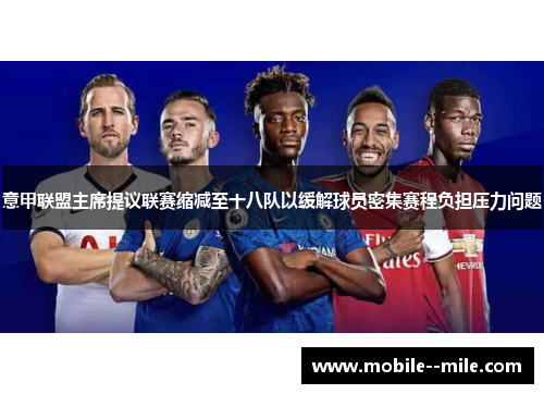 意甲联盟主席提议联赛缩减至十八队以缓解球员密集赛程负担压力问题