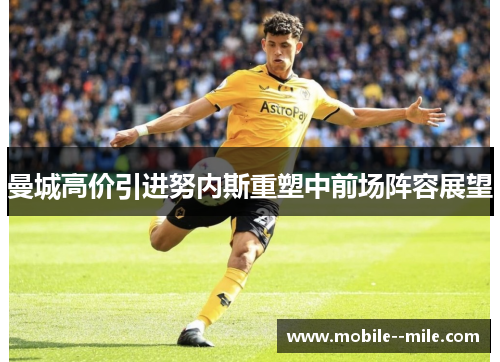 曼城高价引进努内斯重塑中前场阵容展望